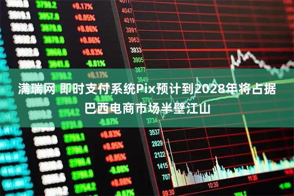 满瑞网 即时支付系统Pix预计到2028年将占据巴西电商市场半壁江山
