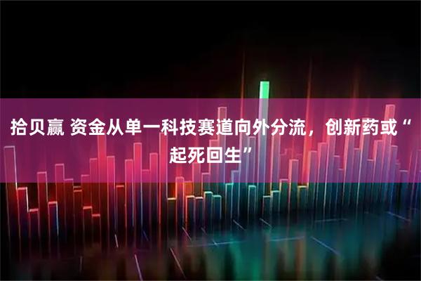 拾贝赢 资金从单一科技赛道向外分流，创新药或“起死回生”